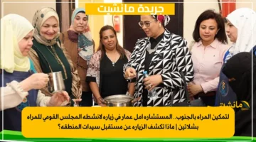 لتمكين المرأة بالجنوب.. المستشارة أمل عمار في زيارة لأنشطة المجلس القومي للمرأة بشلاتين | ماذا تكشف الزيارة عن مستقبل سيدات المنطقة؟